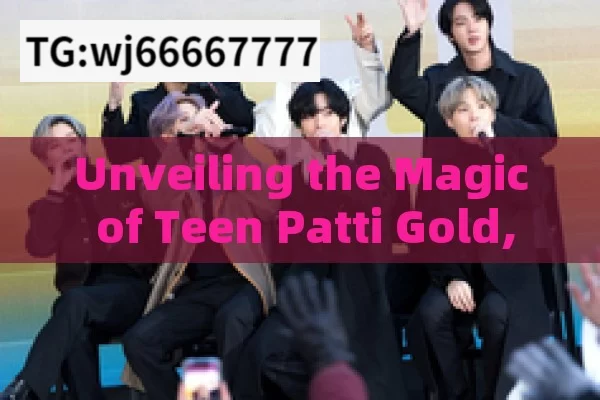 Unveiling the Magic of Teen Patti Gold,Teen Patti Gold: The Ultimate Guide for Gamers