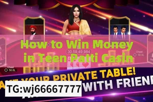 How to Win Money in Teen Patti Casino,How to Withdraw Money from Teen Patti Casino: A Comprehensive Guide