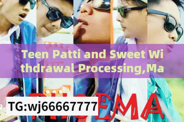 Teen Patti and Sweet Withdrawal Processing,Mastering Teen Patti Sweet Withdrawal Processing for Enhanced User Experience