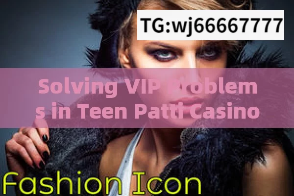 Solving VIP Problems in Teen Patti Casino,Teen Patti VIP Problem Solved