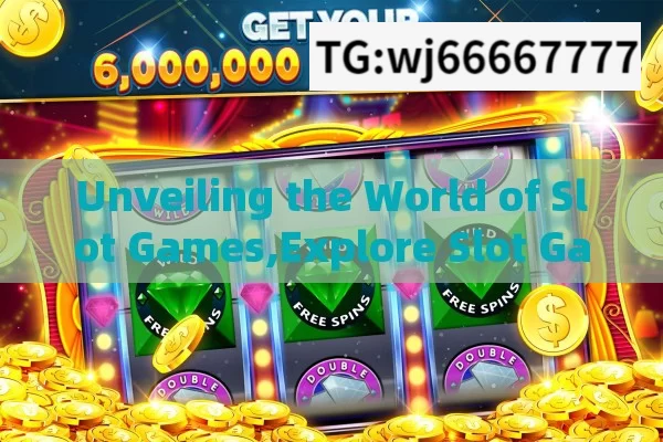 Unveiling the World of Slot Games,Explore Slot Game: Unveiling the Excitement and Rewards