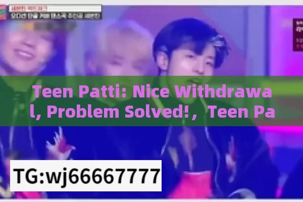 Teen Patti: Nice Withdrawal, Problem Solved!，Teen Patti: Solved Withdrawal Problem