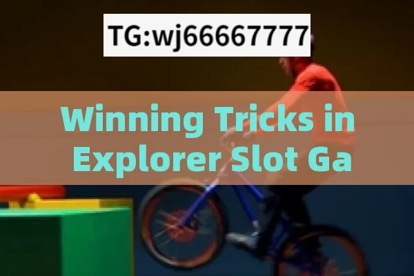 Winning Tricks in Explorer Slot Game Live，Winning Tricks in Explorer Slot Game Live: Unveiled