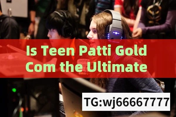 Is Teen Patti Gold Com the Ultimate Gaming Experience?