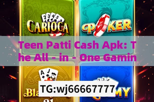 Teen Patti Cash Apk: The All - in - One Gaming Sensation in India?