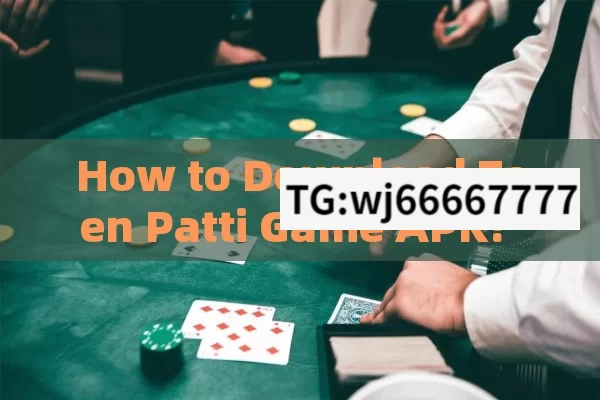 How to Download Teen Patti Game APK? A Complete Guide